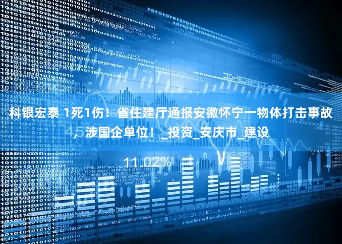 科银宏泰 1死1伤！省住建厅通报安徽怀宁一物体打击事故，涉国企单位！_投资_安庆市_建设