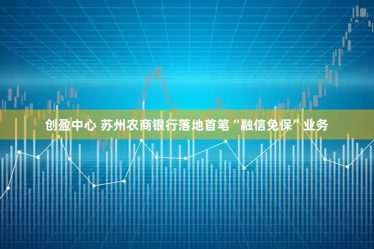 创盈中心 苏州农商银行落地首笔“融信免保”业务