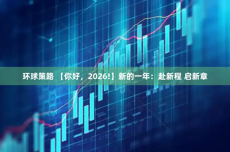 环球策路 【你好，2026!】新的一年：赴新程 启新章